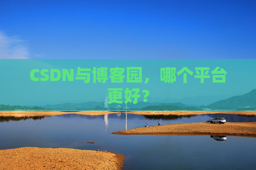 CSDN与博客园，哪个平台更好？
