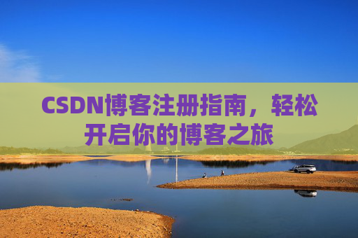 CSDN博客注册指南，轻松开启你的博客之旅